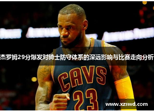 杰罗姆29分爆发对骑士防守体系的深远影响与比赛走向分析