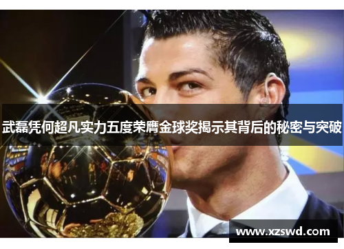 武磊凭何超凡实力五度荣膺金球奖揭示其背后的秘密与突破