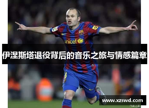 伊涅斯塔退役背后的音乐之旅与情感篇章