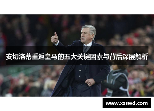 安切洛蒂重返皇马的五大关键因素与背后深层解析