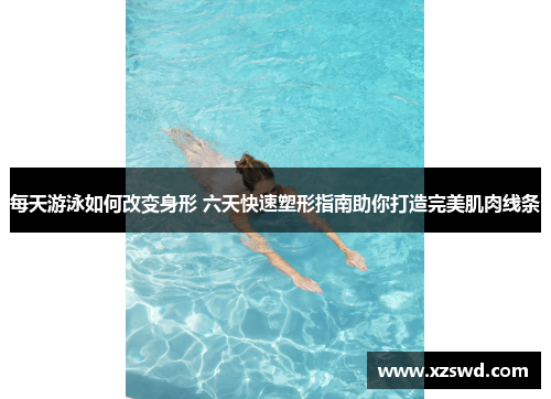每天游泳如何改变身形 六天快速塑形指南助你打造完美肌肉线条