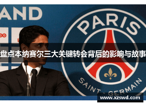 盘点本纳赛尔三大关键转会背后的影响与故事