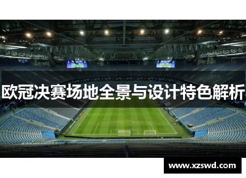 欧冠决赛场地全景与设计特色解析
