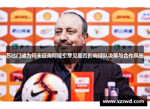苏比门迪为何未征询阿隆索意见是否影响球队决策与合作氛围 苏比门迪为何未征询阿隆索意见是否影响球队决策与合作氛围