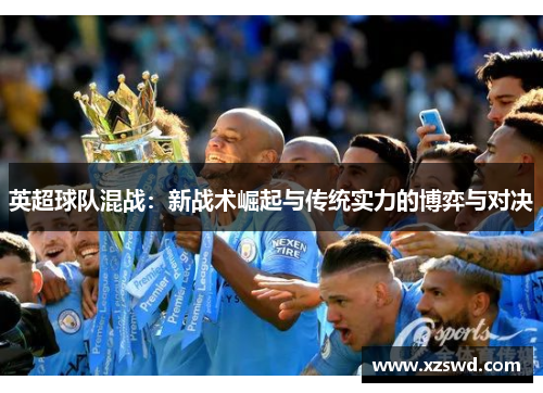 英超球队混战：新战术崛起与传统实力的博弈与对决